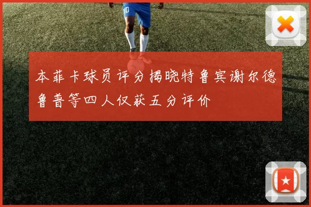 本菲卡球员评分揭晓特鲁宾谢尔德鲁普等四人仅获五分评价