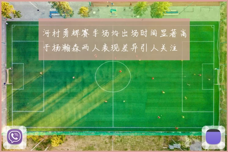 河村勇辉赛季场均出场时间显著高于杨瀚森两人表现差异引人关注
