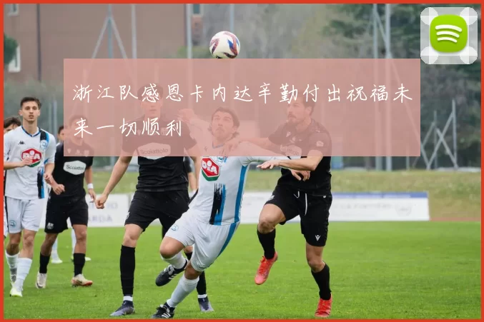 浙江队感恩卡内达辛勤付出祝福未来一切顺利