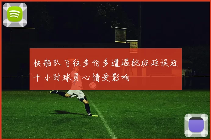 快船队飞往多伦多遭遇航班延误近十小时球员心情受影响