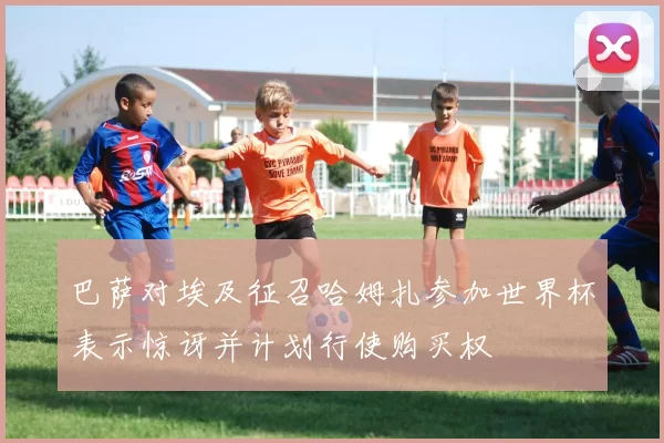 巴萨对埃及征召哈姆扎参加世界杯表示惊讶并计划行使购买权